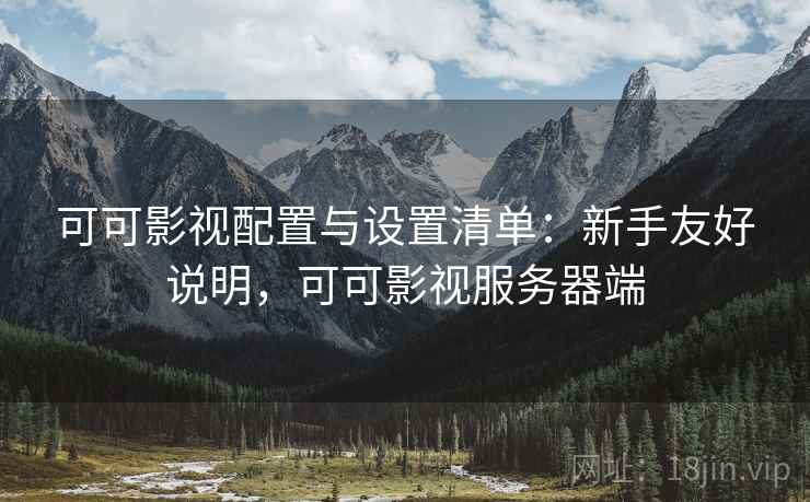 可可影视配置与设置清单:新手友好说明,可可影视服务器端 可可影视配置与设置清单:新手友好说明,可可影视服务器端