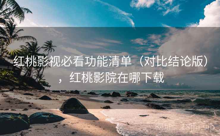 红桃影视必看功能清单(对比结论版),红桃影院在哪下载 红桃影视必看功能清单(对比结论版),红桃影院在哪下载