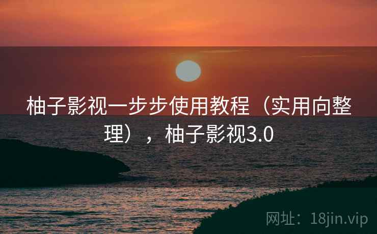 柚子影视一步步使用教程(实用向整理),柚子影视3.0 柚子影视一步步使用教程(实用向整理),柚子影视3.0
