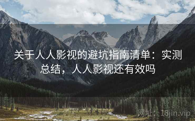 关于人人影视的避坑指南清单:实测总结,人人影视还有效吗 关于人人影视的避坑指南清单:实测总结,人人影视还有效吗