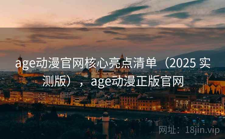 age动漫官网核心亮点清单(2025 实测版),age动漫正版官网 age动漫官网核心亮点清单(2025 实测版),age动漫正版官网
