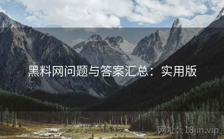 黑料网问题与答案汇总:实用版 黑料网问题与答案汇总:实用版