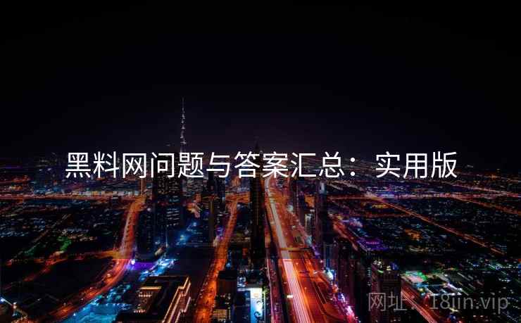 黑料网问题与答案汇总:实用版 黑料网问题与答案汇总:实用版