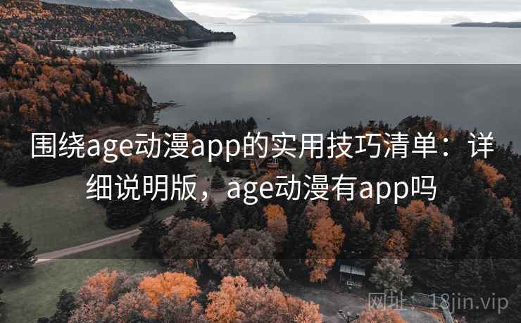 围绕age动漫app的实用技巧清单:详细说明版,age动漫有app吗 围绕age动漫app的实用技巧清单:详细说明版,age动漫有app吗