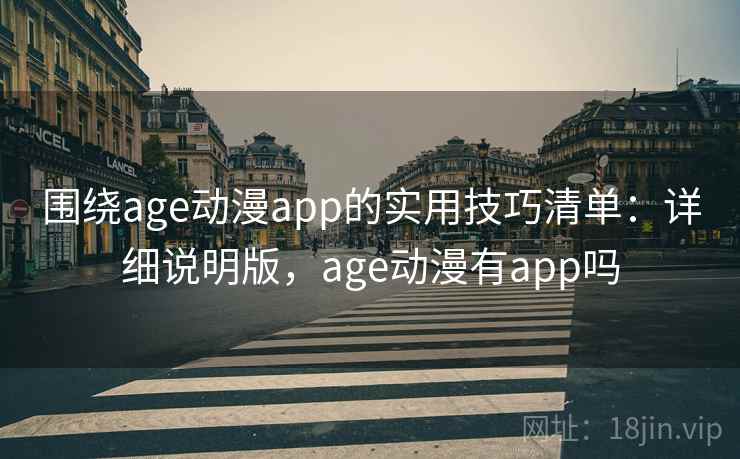围绕age动漫app的实用技巧清单:详细说明版,age动漫有app吗 围绕age动漫app的实用技巧清单:详细说明版,age动漫有app吗