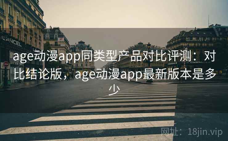 age动漫app同类型产品对比评测:对比结论版,age动漫app最新版本是多少 age动漫app同类型产品对比评测:对比结论版,age动漫app最新版本是多少
