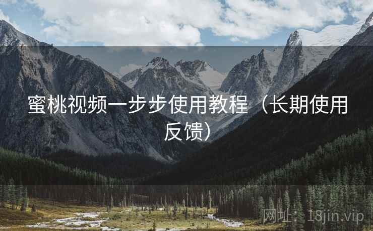 蜜桃视频一步步使用教程(长期使用反馈) 蜜桃视频一步步使用教程(长期使用反馈)