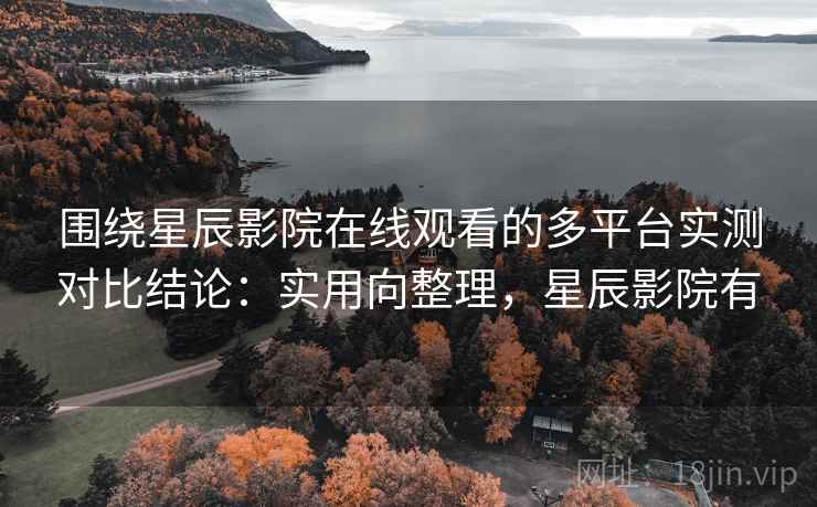 围绕星辰影院在线观看的多平台实测对比结论:实用向整理,星辰影院有 围绕星辰影院在线观看的多平台实测对比结论:实用向整理,星辰影院有