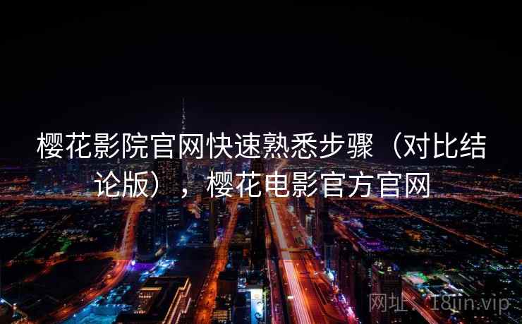 樱花影院官网快速熟悉步骤（对比结论版），樱花电影官方官网