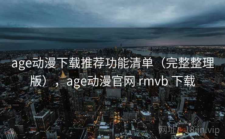 age动漫下载推荐功能清单(完整整理版),age动漫官网 rmvb 下载 age动漫下载推荐功能清单(完整整理版),age动漫官网 rmvb 下载