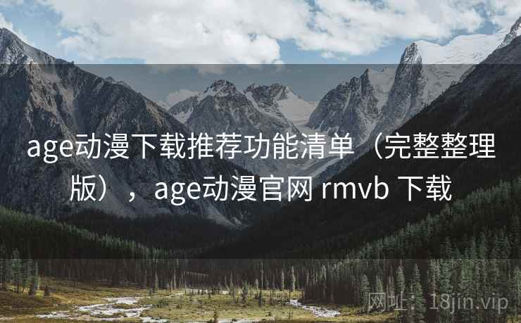 age动漫下载推荐功能清单(完整整理版),age动漫官网 rmvb 下载 age动漫下载推荐功能清单(完整整理版),age动漫官网 rmvb 下载