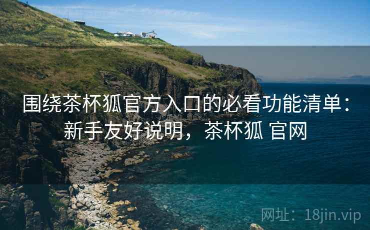 围绕茶杯狐官方入口的必看功能清单:新手友好说明,茶杯狐 官网 围绕茶杯狐官方入口的必看功能清单:新手友好说明,茶杯狐 官网