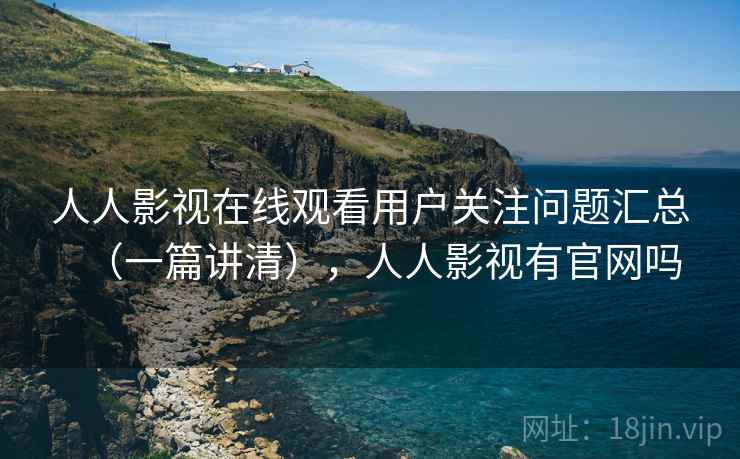 人人影视在线观看用户关注问题汇总(一篇讲清),人人影视有官网吗 人人影视在线观看用户关注问题汇总(一篇讲清),人人影视有官网吗