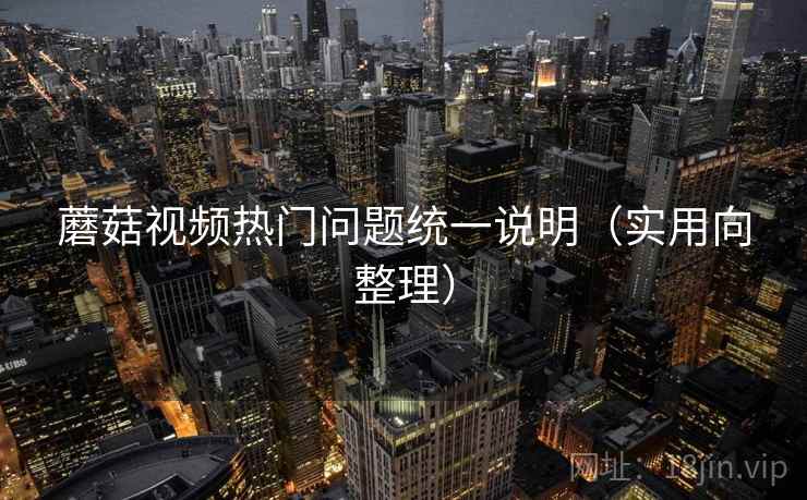 蘑菇视频热门问题统一说明(实用向整理) 蘑菇视频热门问题统一说明(实用向整理)