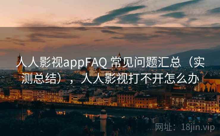 人人影视appFAQ 常见问题汇总(实测总结),人人影视打不开怎么办 人人影视appFAQ 常见问题汇总(实测总结),人人影视打不开怎么办