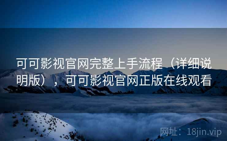 可可影视官网完整上手流程(详细说明版),可可影视官网正版在线观看 可可影视官网完整上手流程(详细说明版),可可影视官网正版在线观看