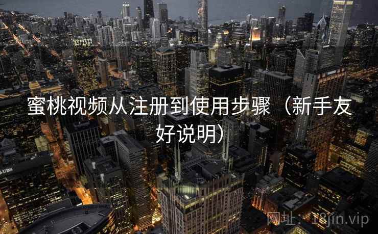 蜜桃视频从注册到使用步骤（新手友好说明）