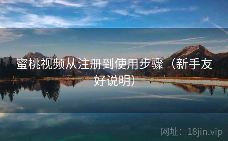 蜜桃视频从注册到使用步骤（新手友好说明）