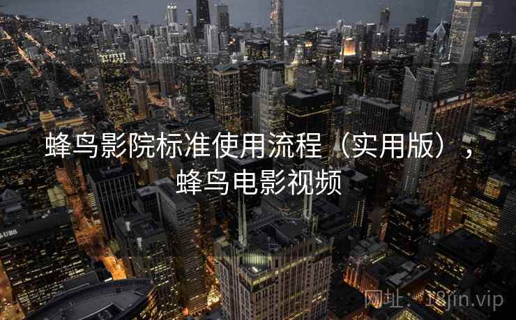 蜂鸟影院标准使用流程(实用版),蜂鸟电影视频 蜂鸟影院标准使用流程(实用版),蜂鸟电影视频