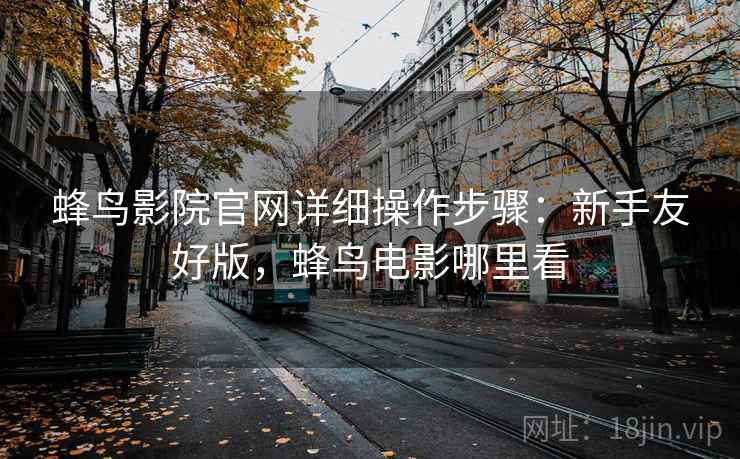 蜂鸟影院官网详细操作步骤:新手友好版,蜂鸟电影哪里看 蜂鸟影院官网详细操作步骤:新手友好版,蜂鸟电影哪里看