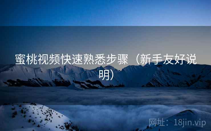蜜桃视频快速熟悉步骤(新手友好说明) 蜜桃视频快速熟悉步骤(新手友好说明)
