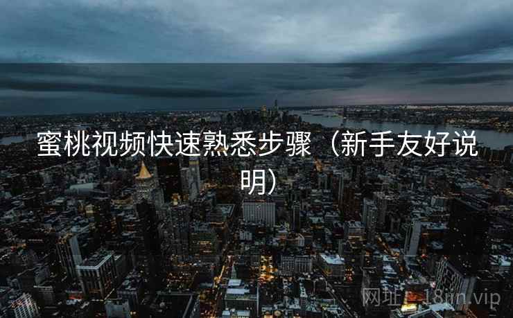 蜜桃视频快速熟悉步骤(新手友好说明) 蜜桃视频快速熟悉步骤(新手友好说明)