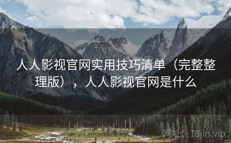 人人影视官网实用技巧清单(完整整理版),人人影视官网是什么 人人影视官网实用技巧清单(完整整理版),人人影视官网是什么