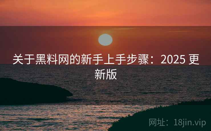 关于黑料网的新手上手步骤:2025 更新版 关于黑料网的新手上手步骤:2025 更新版