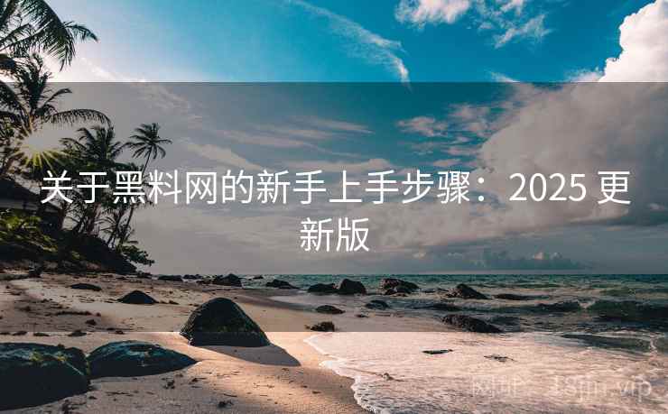 关于黑料网的新手上手步骤:2025 更新版 关于黑料网的新手上手步骤:2025 更新版