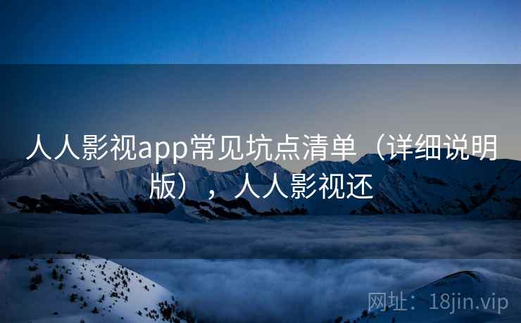 人人影视app常见坑点清单(详细说明版),人人影视还 人人影视app常见坑点清单(详细说明版),人人影视还