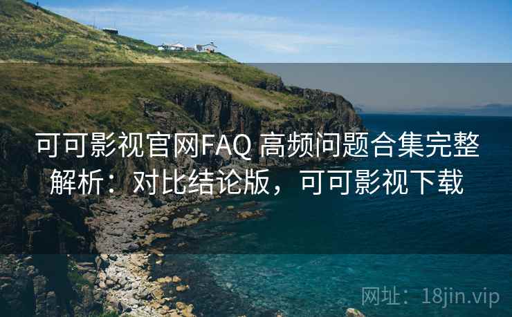 可可影视官网FAQ 高频问题合集完整解析:对比结论版,可可影视下载 可可影视官网FAQ 高频问题合集完整解析:对比结论版,可可影视下载