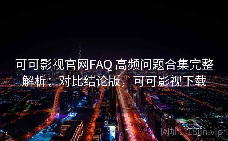 可可影视官网FAQ 高频问题合集完整解析:对比结论版,可可影视下载 可可影视官网FAQ 高频问题合集完整解析:对比结论版,可可影视下载